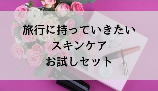 【1,500円でそろう】旅行におすすめのスキンケアお試しセットを紹介