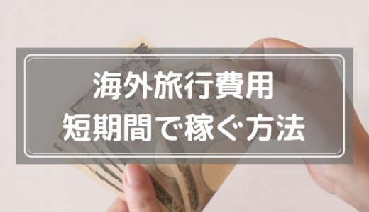 海外旅行費用を短期間で稼ぐための方法まとめ【学生・フリーター・主婦におすすめ】