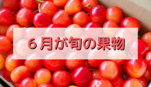 6月が旬の食材 果物・フルーツ編／初夏の果物がやってきた！ さくらんぼやマンゴーの美味しい季節