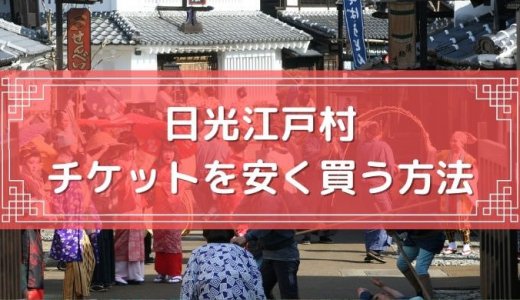 【30%割引クーポン】日光江戸村のチケットを安く買う方法・入場料金・当日券まとめ【2023年3月最新】
