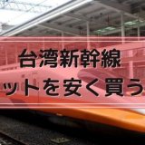 【割引クーポン】台湾新幹線 (台湾高速鉄道) のチケットを安く買う方法・入場料金・当日券まとめ