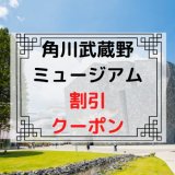 角川武蔵野ミュージアムのチケットを安く買う方法・入場料金・当日券まとめ