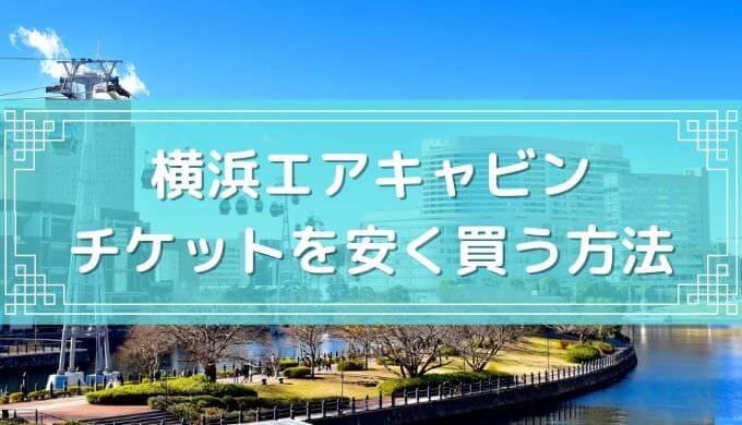 【400円割引クーポン】横浜エアキャビンのチケットを安く買う方法・当日券まとめ【2023年6月最新】