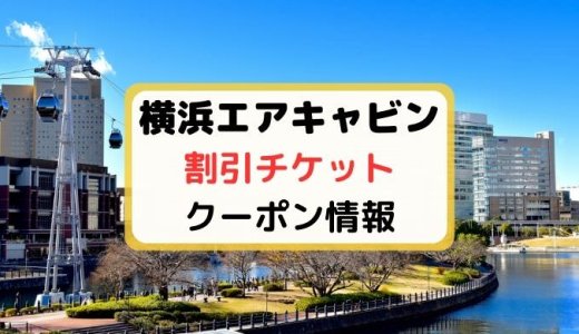 【32%割引クーポン】横浜エアキャビンのチケットを安く買う方法・当日券まとめ【2024年4月最新】